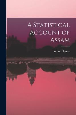 A Statistical Account of Assam - Hunter, W W
