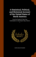 A Statistical, Political, and Historical Account of the United States of North America: From the Period of Their First Colonization to the Present Day, Volume 1