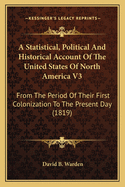 A Statistical, Political And Historical Account Of The United States Of North America V3: From The Period Of Their First Colonization To The Present Day (1819)