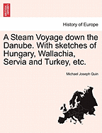 A Steam Voyage Down the Danube. with Sketches of Hungary, Wallachia, Servia, and Turkey, &C; Volume 1