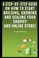 A Step-by-Step Guide On How To Start Building, Growing and Scaling Your Shopify and Online Store!
