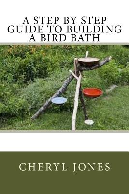 A Step by Step Guide to Building a Bird Bath - Jones, Cheryl, RN, PhD