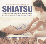 A Step-By-Step Guide to Shiatsu: A Simple Introduction to the Ancient Therapy of Pressure and Nurturing Touch, with 170 Easy-To-Follow Photographs