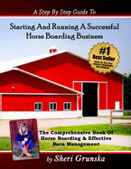 A Step by Step Guide to Starting and Running a Successful Horse Boarding Business: The Comprehensive Book of Horse Boarding & Effective Barn Management