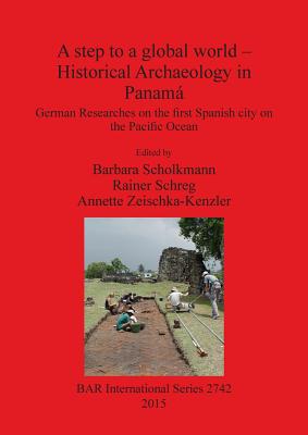 A step to a global world - Historical Archaeology in Panam: German Researches on the first Spanish city on the Pacific Ocean - Scholkmann, Dr.h.c. Barbara (Editor), and Schreg, Rainer (Editor), and Zeischka-Kenzler, Annette (Editor)