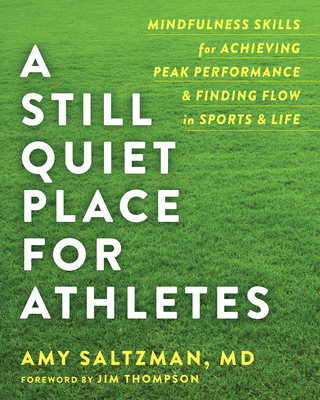 A Still Quiet Place for Athletes: Mindfulness Skills for Achieving Peak Performance and Finding Flow in Sports and Life - Saltzman, Amy, MD, and Thompson, Jim (Foreword by)