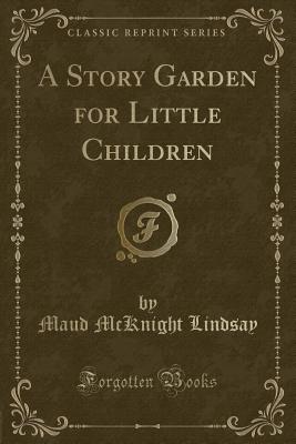 A Story Garden for Little Children (Classic Reprint) - Lindsay, Maud McKnight