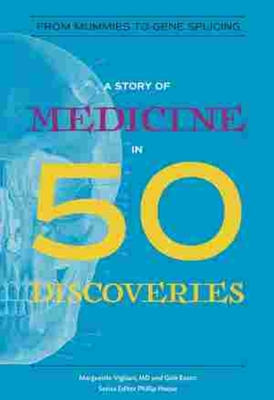 A Story of Medicine in 50 Discoveries: From Mummies to Gene Splicing - Vigliani, Marguerite, and Eaton, Gale, and Hoose, Phillip (Editor)