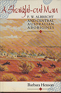 A Straight-Out Man: F. W. Albrecht and Central Australian Aborigines - Henson, Barbara