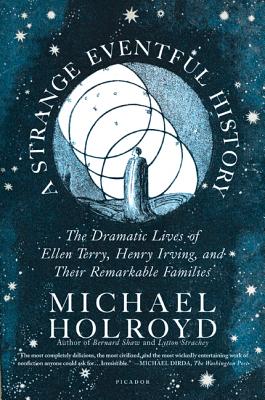 A Strange Eventful History: The Dramatic Lives of Ellen Terry, Henry Irving, and Their Remarkable Families - Holroyd, Michael