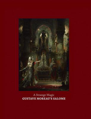 A Strange Magic: Gustave Moreau's Salome - Burlingham, Cynthia, and Forest, Marie-Cecile (Contributions by), and Hawkins, Richard, Sir (Contributions by)