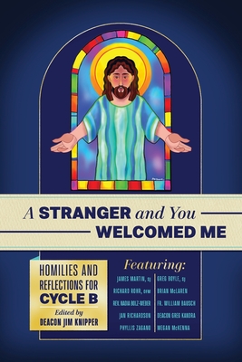 A Stranger and You Welcomed Me: Homilies and Reflections for Cycle B - Rohr Ofm, Richard, and Martin Sj, James, and Boyle Sj, Greg