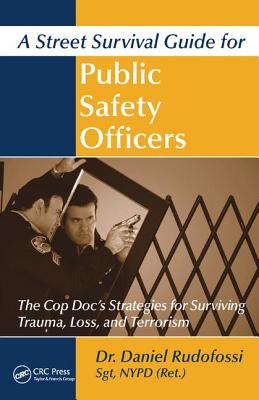 A Street Survival Guide for Public Safety Officers: The Cop Doc's Strategies for Surviving Trauma, Loss, and Terrorism - Rudofossi, Daniel