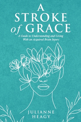 A Stroke of Grace: A Guide to Understanding and Living With an Acquired Brain Injury - Heagy, Julianne