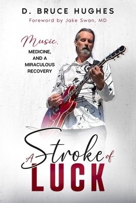 A Stroke of Luck: Music, Medicine, and a Miraculous Recovery - Hughes, D Bruce, and Jackson, Penelope (Editor), and Swan, Jake (Foreword by)
