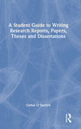 A Student Guide to Writing Research Reports, Papers, Theses and Dissertations
