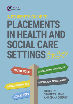 A Student's Guide to Placements in Health and Social Care Settings: From Theory to Practice - Williams, Simon (Editor), and Conroy, Diana (Editor)