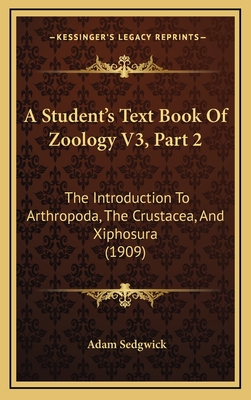 A Student's Text Book of Zoology V3, Part 2: The Introduction to Arthropoda, the Crustacea, and Xiphosura (1909) - Sedgwick, Adam