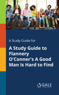 A Study Guide for a Study Guide to Flannery O'Conner's a Good Man Is Hard to Find