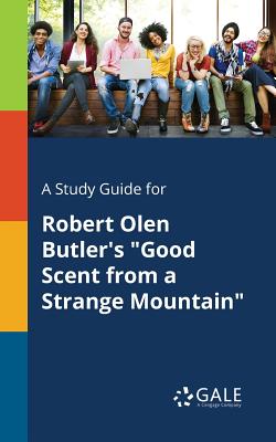A Study Guide for Robert Olen Butler's "Good Scent From a Strange Mountain" - Gale, Cengage Learning