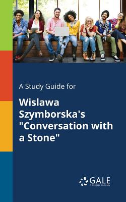 A Study Guide for Wislawa Szymborska's "Conversation With a Stone" - Gale, Cengage Learning