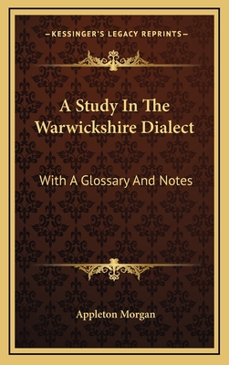 A Study in the Warwickshire Dialect: With a Glossary and Notes - Morgan, Appleton