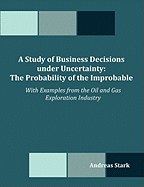 A Study of Business Decisions Under Uncertainty: The Probability of the Improbable - With Examples from the Oil and Gas Exploration Industry