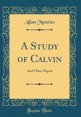 A Study of Calvin: And Other Papers (Classic Reprint) - Menzies, Allan