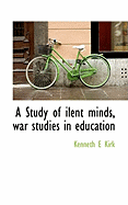 A Study of Ilent Minds, War Studies in Education - Kirk, Kenneth E