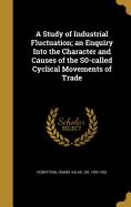 A Study of Industrial Fluctuation; An Enquiry Into the Character and Causes of the S0-Called Cyclical Movements of Trade