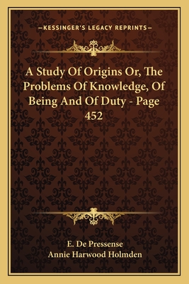 A Study of Origins Or, the Problems of Knowledge, of Being and of Duty - Page 452 - de Pressense, E, and Holmden, Annie Harwood (Translated by)