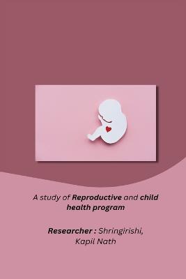 A study of Reproductive and child health program - R, Shringirishi Kapil Nath