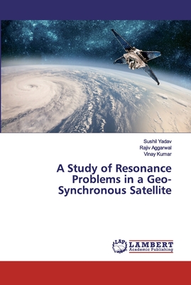 A Study of Resonance Problems in a Geo-Synchronous Satellite - Yadav, Sushil, and Aggarwal, Rajiv, and Kumar, Vinay