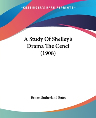 A Study Of Shelley's Drama The Cenci (1908) - Bates, Ernest Sutherland