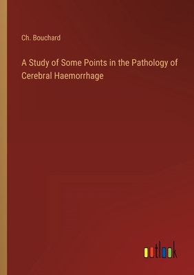 A Study of Some Points in the Pathology of Cerebral Haemorrhage - Bouchard, Ch