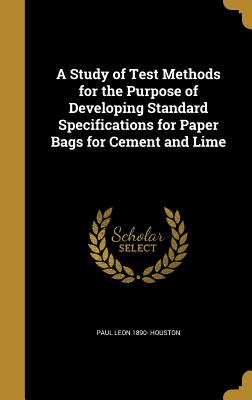 A Study of Test Methods for the Purpose of Developing Standard Specifications for Paper Bags for Cement and Lime - Houston, Paul Leon 1890-