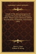 A Study Of The Absorption Spectra Of Solutions Of Certain Salts Of Potassium, Cobalt, Nickel, Copper, Chromium, Erbium, Praseodymium, Neodymium, And Uranium (1910)