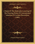 A Study Of The Molecular-Lowering Of The Freezing Points Of Concentrated Solutions Of Certain Electrolytes (1904)