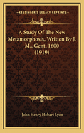 A Study of the New Metamorphosis, Written by J. M., Gent, 1600 (1919)