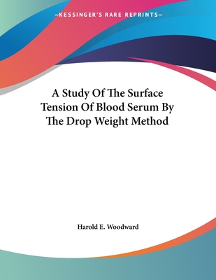 A Study of the Surface Tension of Blood Serum by the Drop Weight Method - Woodward, Harold Edward