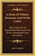 A Study of William Shenstone and of His Critics: With Fifteen of His Unpublished Poems and Five of His Unpublished Latin Inscriptions