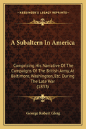 A Subaltern in America: Comprising His Narrative of the Campaigns of the British Army, at Baltimore, Washington, Etc. During the Late War (1833)