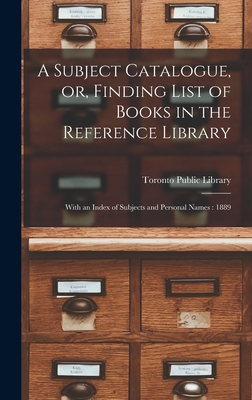 A Subject Catalogue, or, Finding List of Books in the Reference Library [microform]: With an Index of Subjects and Personal Names: 1889 - Toronto Public Library (Creator)
