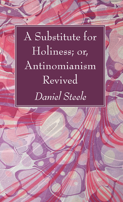 A Substitute for Holiness; or, Antinomianism Revived - Steele, Daniel