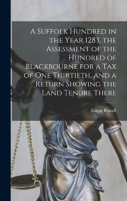 A Suffolk Hundred in the Year 1283, the Assessment of the Hundred of Blackbourne for a tax of one Thirtieth, and a Return Showing the Land Tenure There - Powell, Edgar