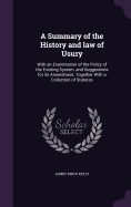 A Summary of the History and law of Usury: With an Examination of the Policy of the Existing System, and Suggestions for its Amendment, Together With a Collection of Statutes