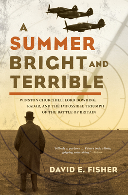 A Summer Bright and Terrible: Winston Churchill, Lord Dowding, Radar, and the Impossible Triumph of the Battle of Britain - Fisher, David E