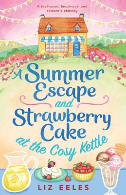 A Summer Escape and Strawberry Cake at the Cosy Kettle: A feel good, laugh out loud romantic comedy - Eeles, Liz