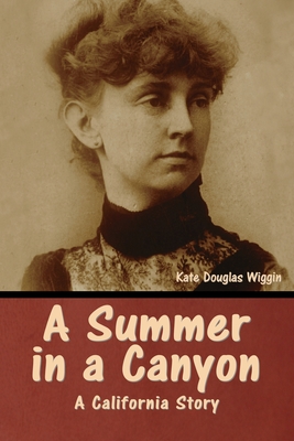 A Summer in a Canyon: A California Story - Wiggin, Kate Douglas