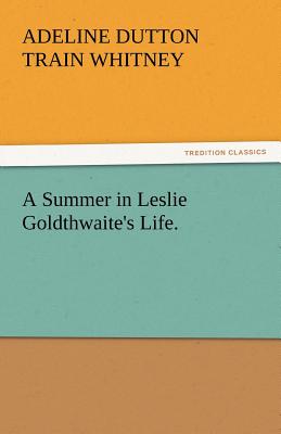 A Summer in Leslie Goldthwaite's Life. - Whitney, Adeline Dutton Train